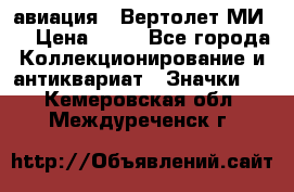 1.1) авиация : Вертолет МИ 8 › Цена ­ 49 - Все города Коллекционирование и антиквариат » Значки   . Кемеровская обл.,Междуреченск г.